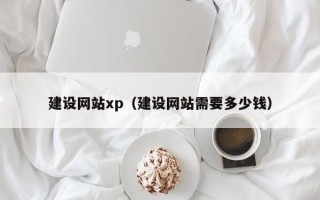 河间建设网站xp（建设网站需要多少钱）
