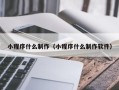 河间小程序什么制作（小程序什么制作软件）