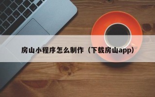 河间房山小程序怎么制作（下载房山app）