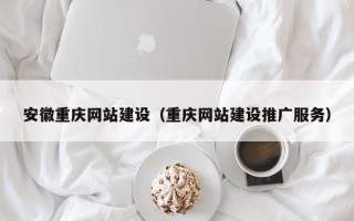 河间安徽重庆网站建设（重庆网站建设推广服务）