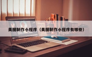 河间美图制作小程序（美图制作小程序有哪些）