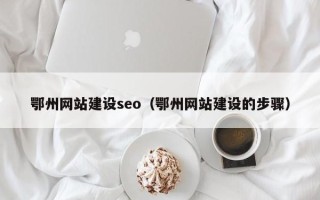 河间鄂州网站建设seo（鄂州网站建设的步骤）