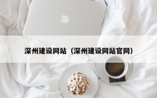 河间深州建设网站（深州建设网站官网）
