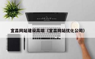 河间宜昌网站建设高端（宜昌网站优化公司）