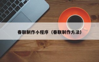 河间春联制作小程序（春联制作方法）