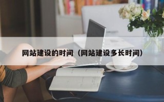 河间网站建设的时间（网站建设多长时间）