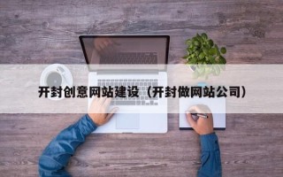 河间开封创意网站建设（开封做网站公司）